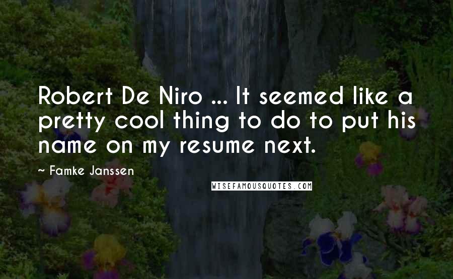 Famke Janssen Quotes: Robert De Niro ... It seemed like a pretty cool thing to do to put his name on my resume next.