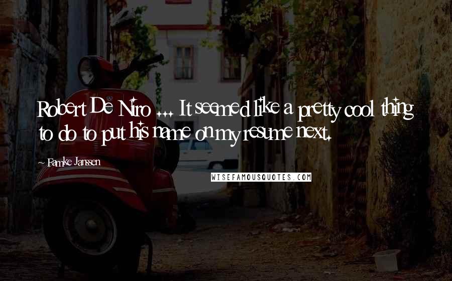 Famke Janssen Quotes: Robert De Niro ... It seemed like a pretty cool thing to do to put his name on my resume next.