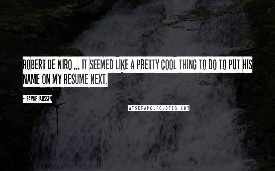 Famke Janssen Quotes: Robert De Niro ... It seemed like a pretty cool thing to do to put his name on my resume next.