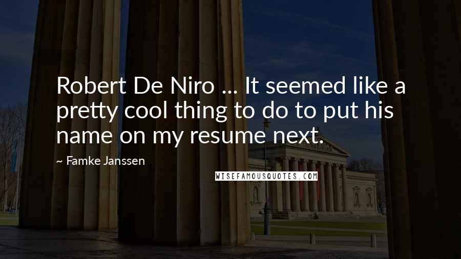 Famke Janssen Quotes: Robert De Niro ... It seemed like a pretty cool thing to do to put his name on my resume next.