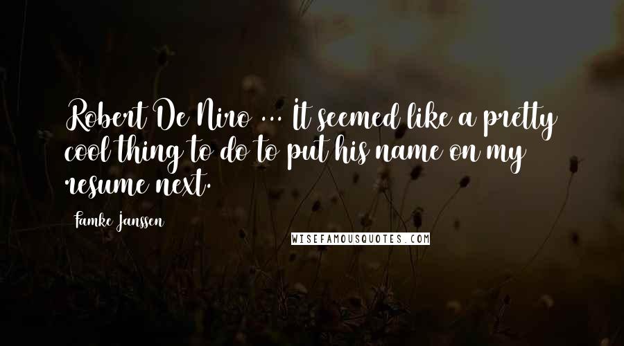 Famke Janssen Quotes: Robert De Niro ... It seemed like a pretty cool thing to do to put his name on my resume next.