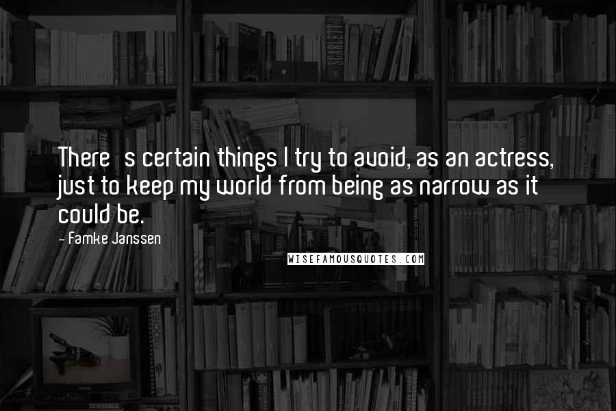 Famke Janssen Quotes: There's certain things I try to avoid, as an actress, just to keep my world from being as narrow as it could be.