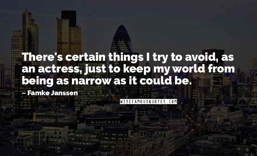 Famke Janssen Quotes: There's certain things I try to avoid, as an actress, just to keep my world from being as narrow as it could be.