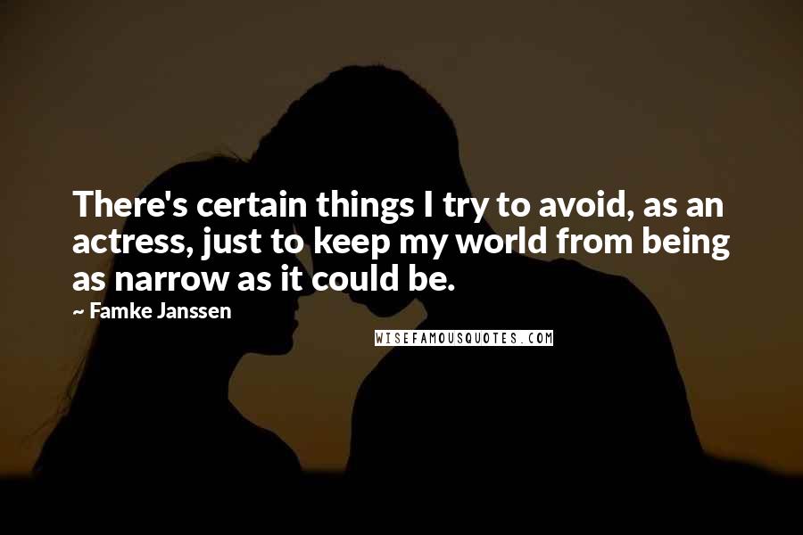 Famke Janssen Quotes: There's certain things I try to avoid, as an actress, just to keep my world from being as narrow as it could be.