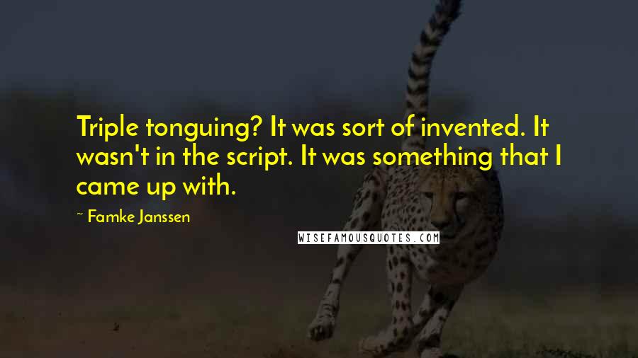 Famke Janssen Quotes: Triple tonguing? It was sort of invented. It wasn't in the script. It was something that I came up with.