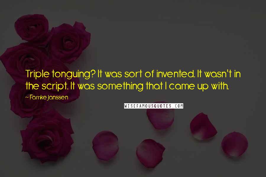 Famke Janssen Quotes: Triple tonguing? It was sort of invented. It wasn't in the script. It was something that I came up with.