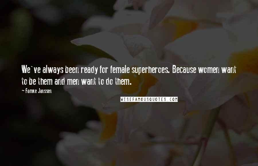 Famke Janssen Quotes: We've always been ready for female superheroes. Because women want to be them and men want to do them.