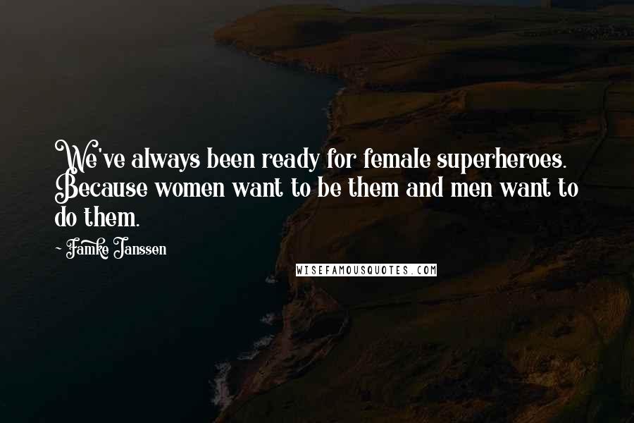 Famke Janssen Quotes: We've always been ready for female superheroes. Because women want to be them and men want to do them.
