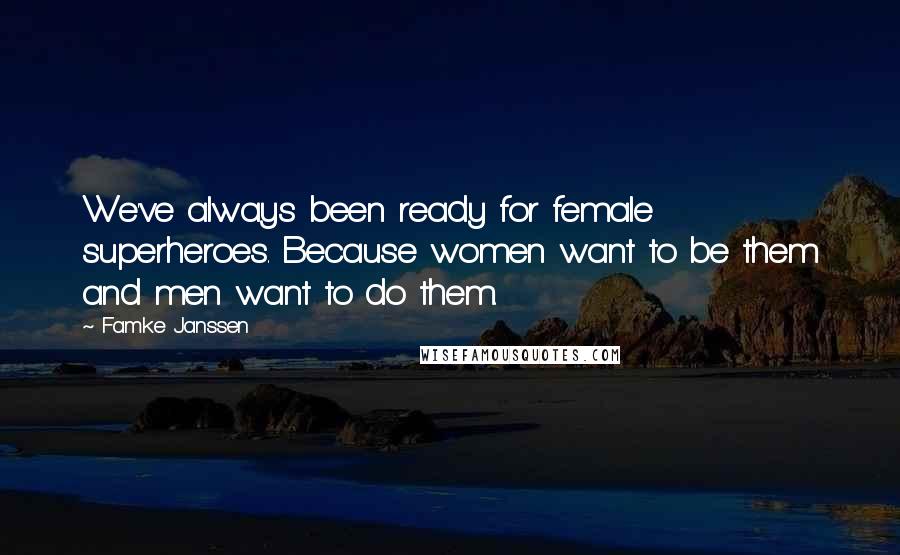 Famke Janssen Quotes: We've always been ready for female superheroes. Because women want to be them and men want to do them.