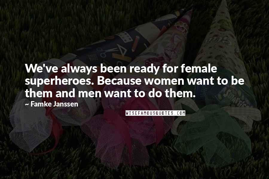 Famke Janssen Quotes: We've always been ready for female superheroes. Because women want to be them and men want to do them.