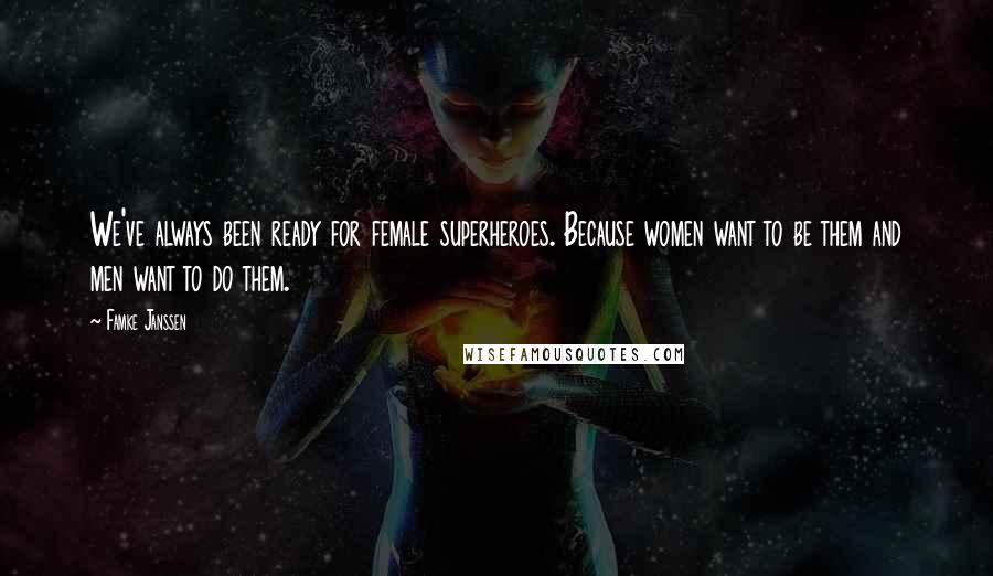 Famke Janssen Quotes: We've always been ready for female superheroes. Because women want to be them and men want to do them.