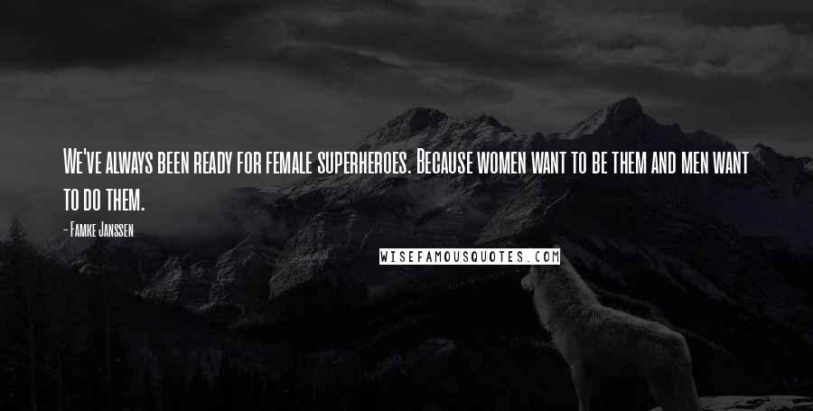 Famke Janssen Quotes: We've always been ready for female superheroes. Because women want to be them and men want to do them.