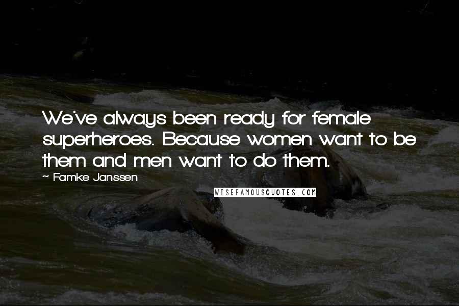 Famke Janssen Quotes: We've always been ready for female superheroes. Because women want to be them and men want to do them.