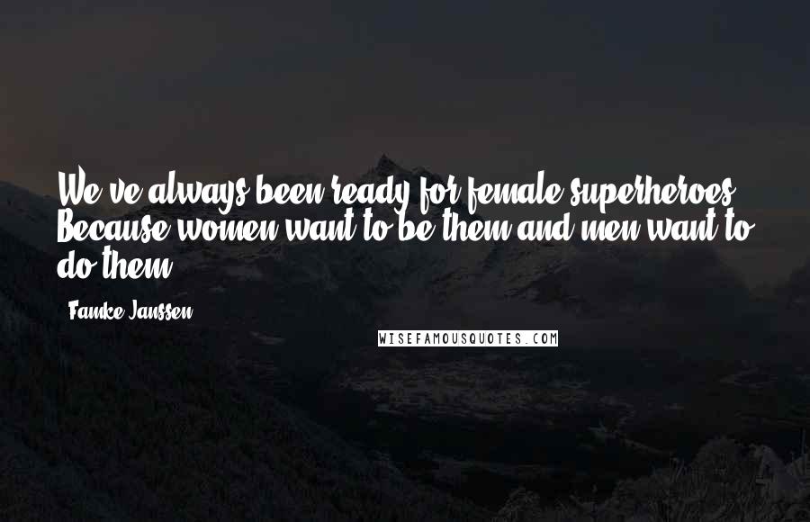 Famke Janssen Quotes: We've always been ready for female superheroes. Because women want to be them and men want to do them.