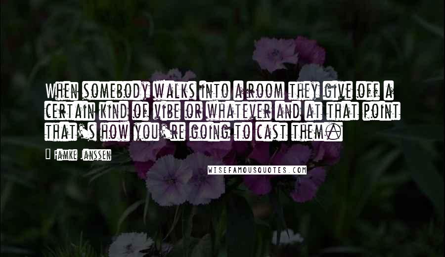 Famke Janssen Quotes: When somebody walks into a room they give off a certain kind of vibe or whatever and at that point that's how you're going to cast them.
