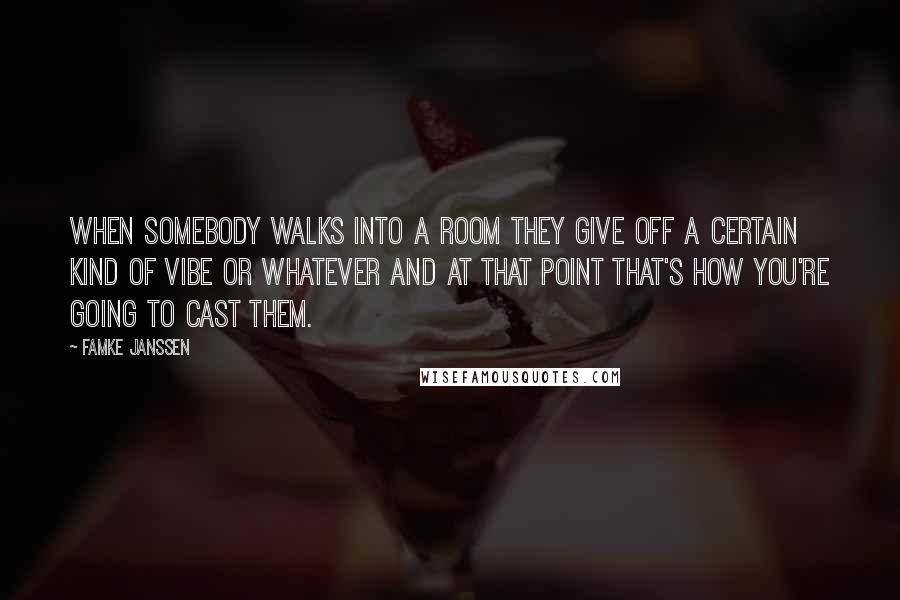 Famke Janssen Quotes: When somebody walks into a room they give off a certain kind of vibe or whatever and at that point that's how you're going to cast them.