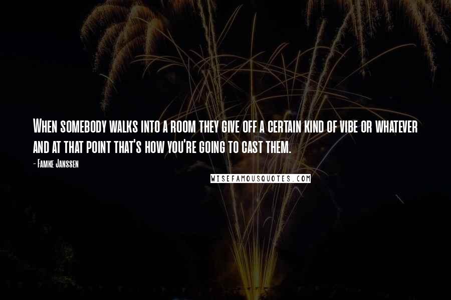 Famke Janssen Quotes: When somebody walks into a room they give off a certain kind of vibe or whatever and at that point that's how you're going to cast them.