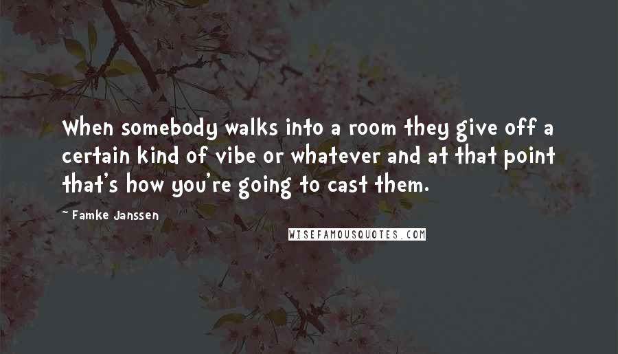 Famke Janssen Quotes: When somebody walks into a room they give off a certain kind of vibe or whatever and at that point that's how you're going to cast them.