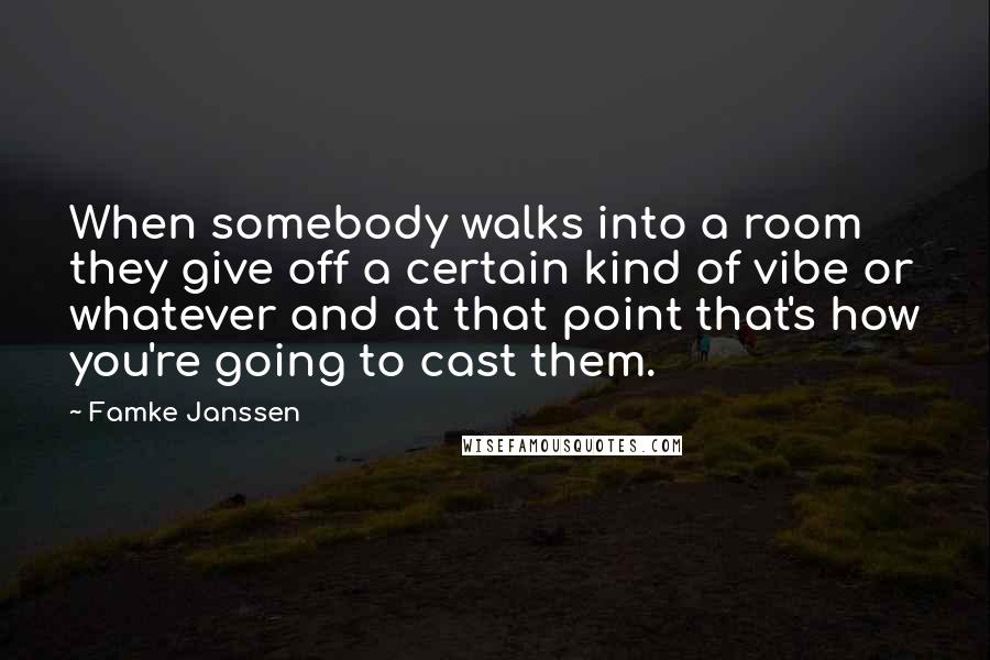 Famke Janssen Quotes: When somebody walks into a room they give off a certain kind of vibe or whatever and at that point that's how you're going to cast them.