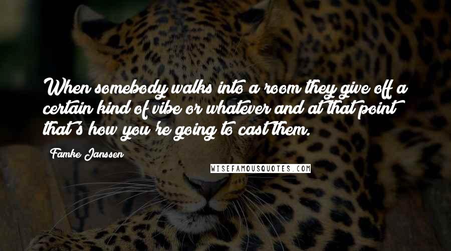 Famke Janssen Quotes: When somebody walks into a room they give off a certain kind of vibe or whatever and at that point that's how you're going to cast them.