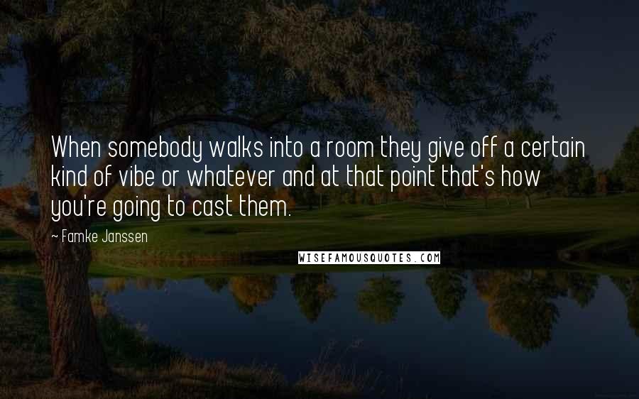 Famke Janssen Quotes: When somebody walks into a room they give off a certain kind of vibe or whatever and at that point that's how you're going to cast them.