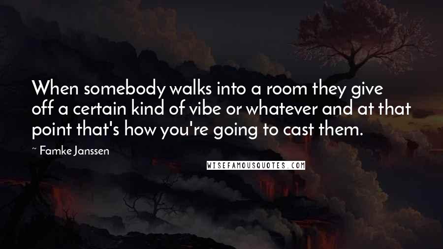 Famke Janssen Quotes: When somebody walks into a room they give off a certain kind of vibe or whatever and at that point that's how you're going to cast them.