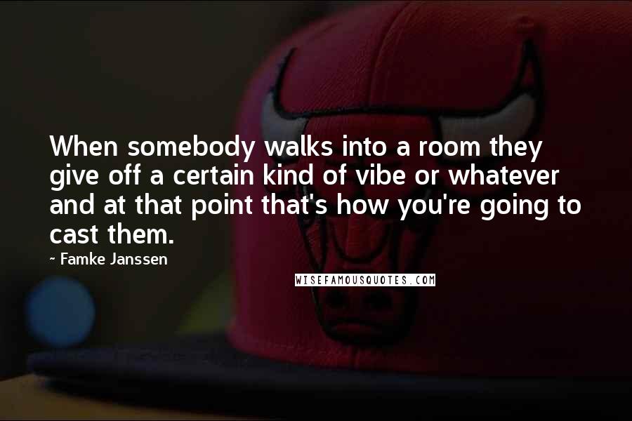 Famke Janssen Quotes: When somebody walks into a room they give off a certain kind of vibe or whatever and at that point that's how you're going to cast them.