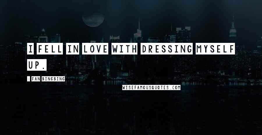 Fan Bingbing Quotes: I fell in love with dressing myself up.
