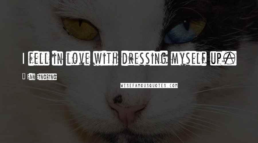 Fan Bingbing Quotes: I fell in love with dressing myself up.