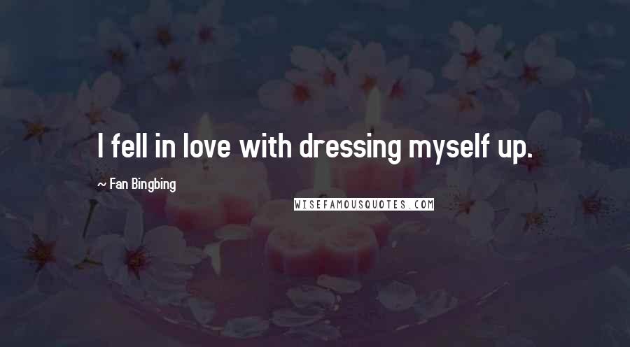 Fan Bingbing Quotes: I fell in love with dressing myself up.
