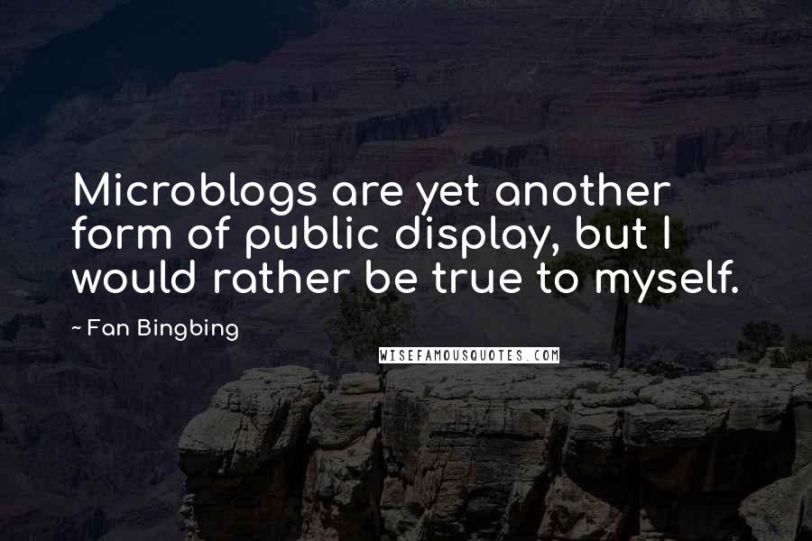 Fan Bingbing Quotes: Microblogs are yet another form of public display, but I would rather be true to myself.