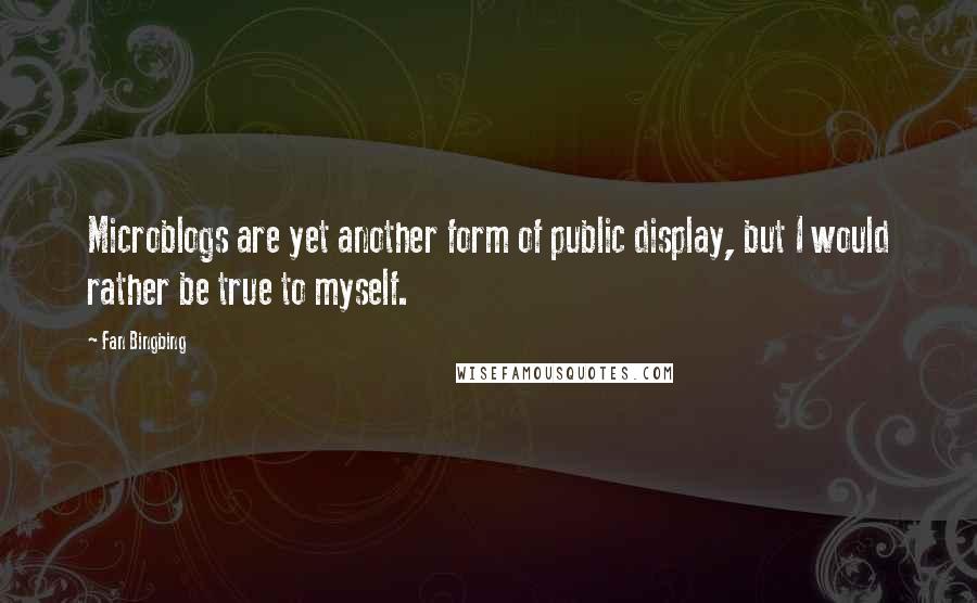 Fan Bingbing Quotes: Microblogs are yet another form of public display, but I would rather be true to myself.