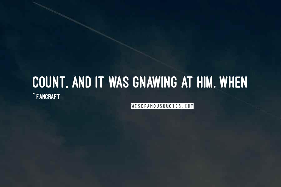 Fancraft Quotes: count, and it was gnawing at him. When