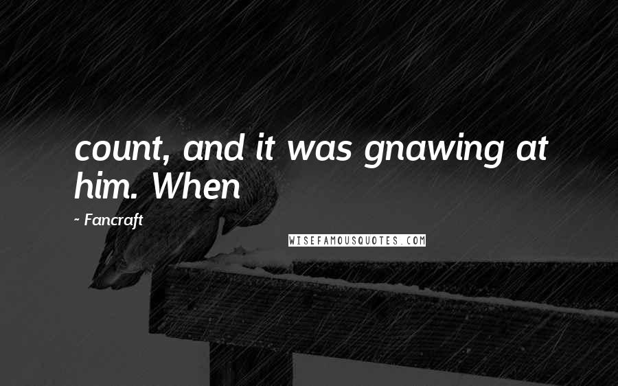 Fancraft Quotes: count, and it was gnawing at him. When