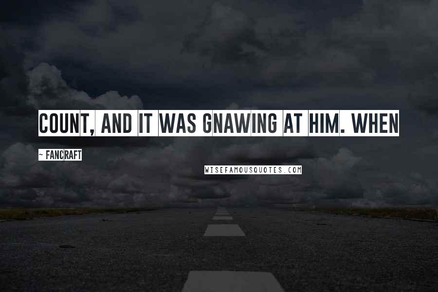 Fancraft Quotes: count, and it was gnawing at him. When