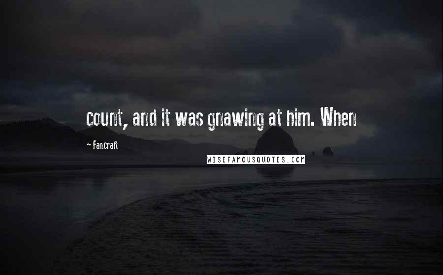 Fancraft Quotes: count, and it was gnawing at him. When