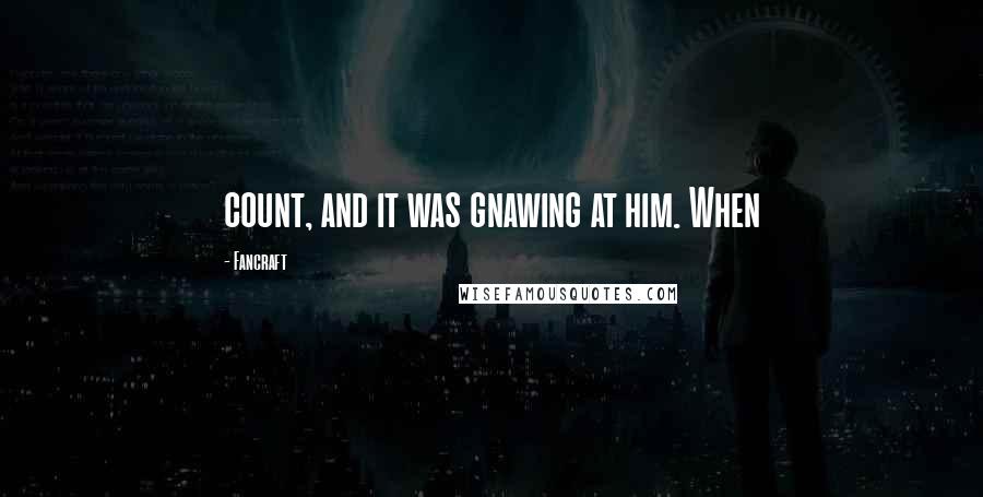 Fancraft Quotes: count, and it was gnawing at him. When