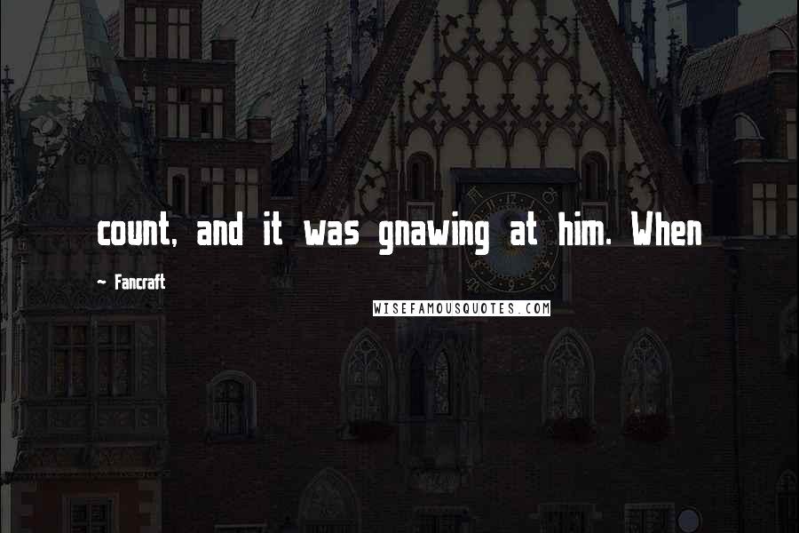 Fancraft Quotes: count, and it was gnawing at him. When