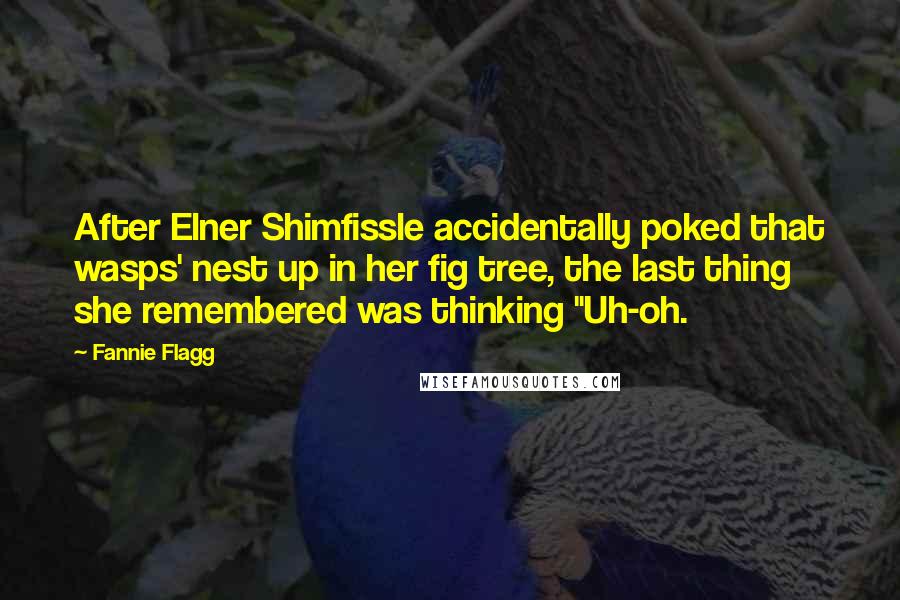 Fannie Flagg Quotes: After Elner Shimfissle accidentally poked that wasps' nest up in her fig tree, the last thing she remembered was thinking "Uh-oh.