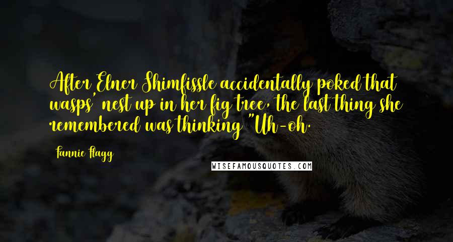 Fannie Flagg Quotes: After Elner Shimfissle accidentally poked that wasps' nest up in her fig tree, the last thing she remembered was thinking "Uh-oh.