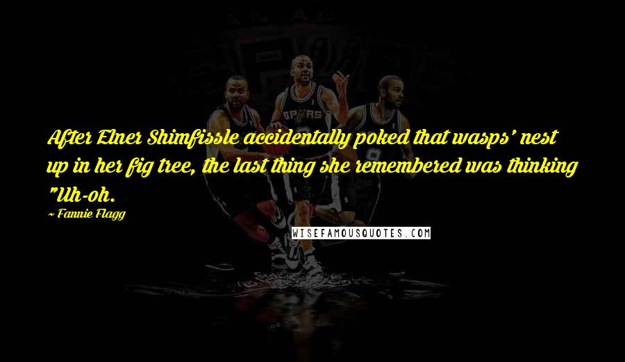 Fannie Flagg Quotes: After Elner Shimfissle accidentally poked that wasps' nest up in her fig tree, the last thing she remembered was thinking "Uh-oh.
