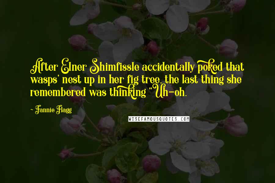 Fannie Flagg Quotes: After Elner Shimfissle accidentally poked that wasps' nest up in her fig tree, the last thing she remembered was thinking "Uh-oh.