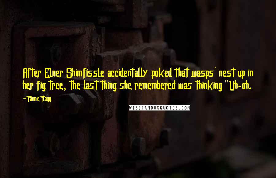 Fannie Flagg Quotes: After Elner Shimfissle accidentally poked that wasps' nest up in her fig tree, the last thing she remembered was thinking "Uh-oh.