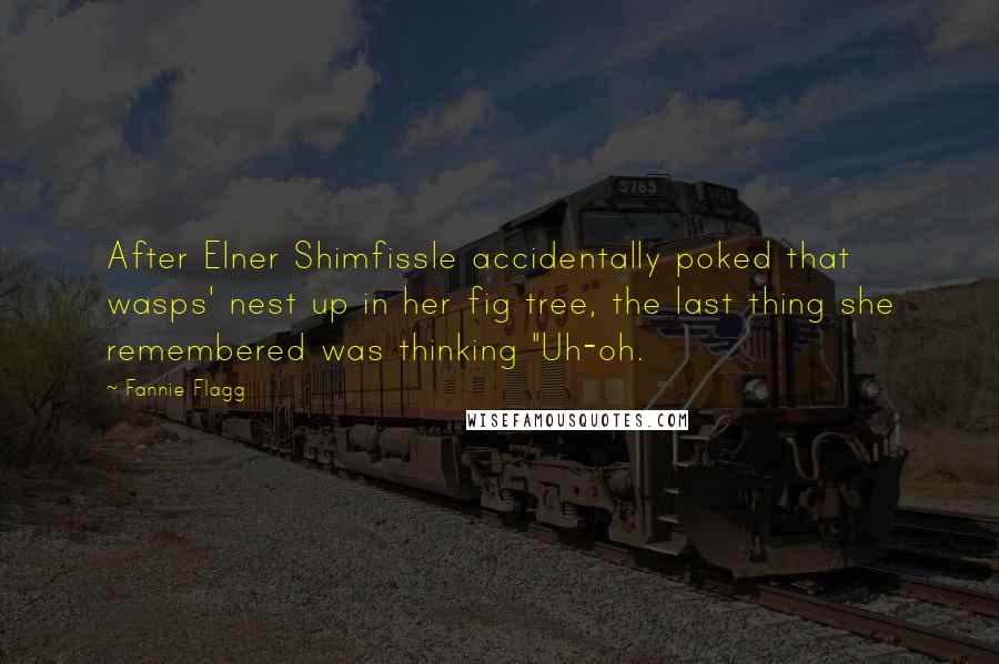 Fannie Flagg Quotes: After Elner Shimfissle accidentally poked that wasps' nest up in her fig tree, the last thing she remembered was thinking "Uh-oh.