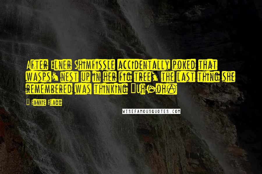 Fannie Flagg Quotes: After Elner Shimfissle accidentally poked that wasps' nest up in her fig tree, the last thing she remembered was thinking "Uh-oh.