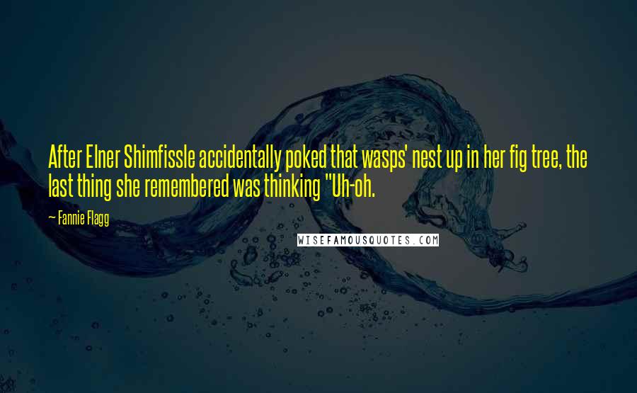 Fannie Flagg Quotes: After Elner Shimfissle accidentally poked that wasps' nest up in her fig tree, the last thing she remembered was thinking "Uh-oh.