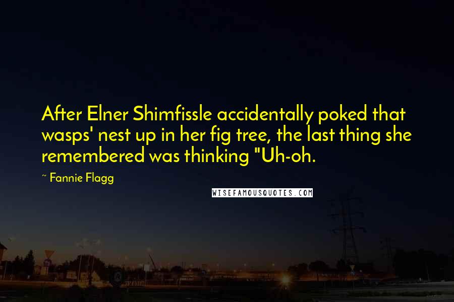 Fannie Flagg Quotes: After Elner Shimfissle accidentally poked that wasps' nest up in her fig tree, the last thing she remembered was thinking "Uh-oh.