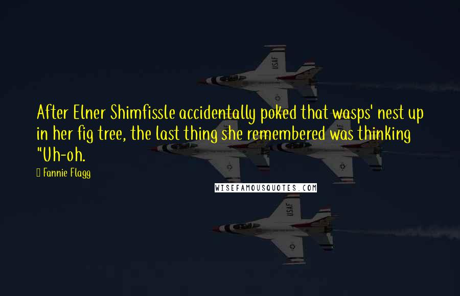 Fannie Flagg Quotes: After Elner Shimfissle accidentally poked that wasps' nest up in her fig tree, the last thing she remembered was thinking "Uh-oh.