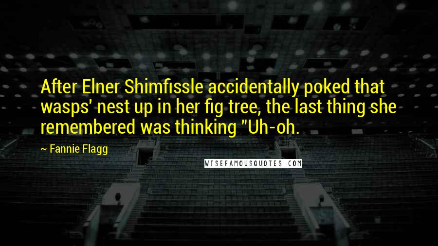 Fannie Flagg Quotes: After Elner Shimfissle accidentally poked that wasps' nest up in her fig tree, the last thing she remembered was thinking "Uh-oh.