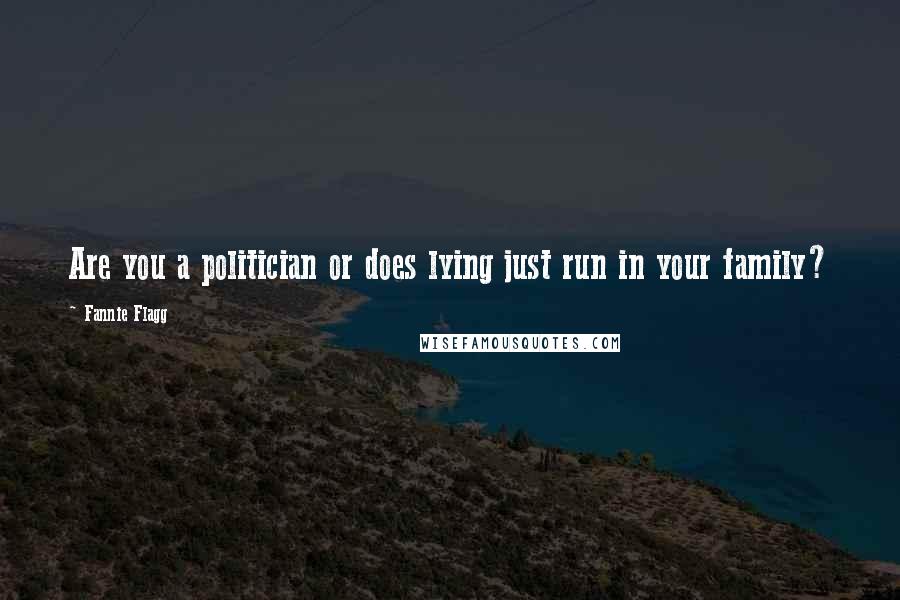 Fannie Flagg Quotes: Are you a politician or does lying just run in your family?